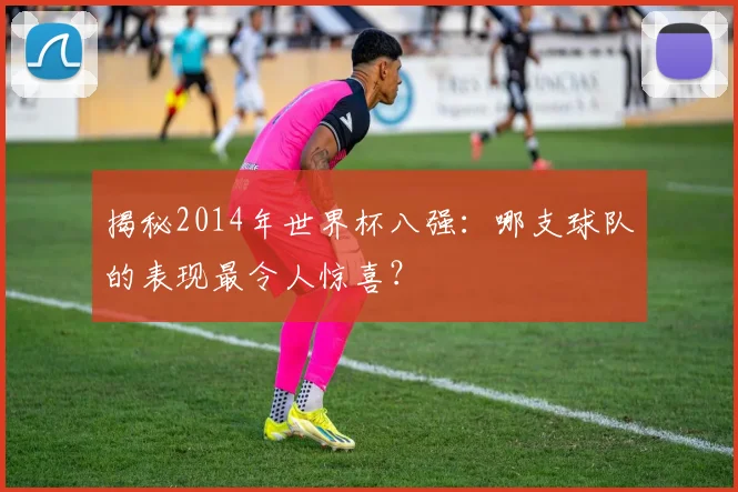 揭秘2014年世界杯八强：哪支球队的表现最令人惊喜？