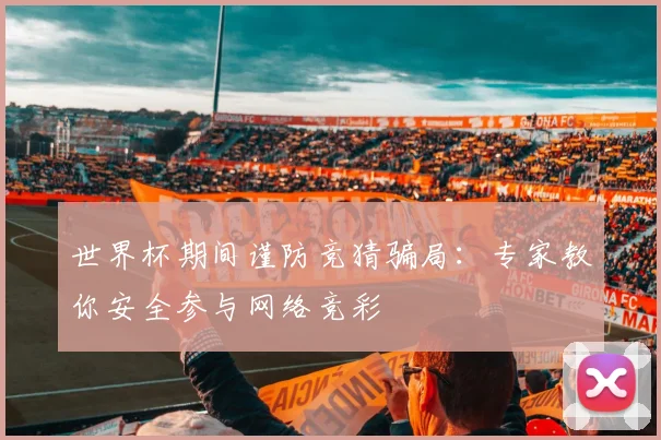 世界杯期间谨防竞猜骗局：专家教你安全参与网络竞彩
